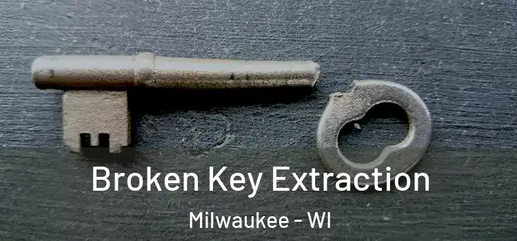 Broken Key Extraction Milwaukee - WI